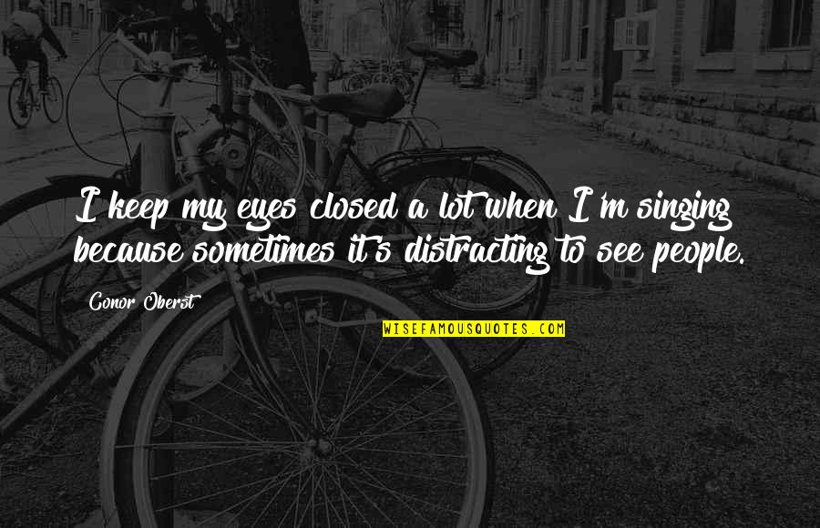 Keep Your Eyes Closed Quotes By Conor Oberst: I keep my eyes closed a lot when Keep Your Eyes Closed Quotes By Conor Oberst: I keep my eyes closed a lot when