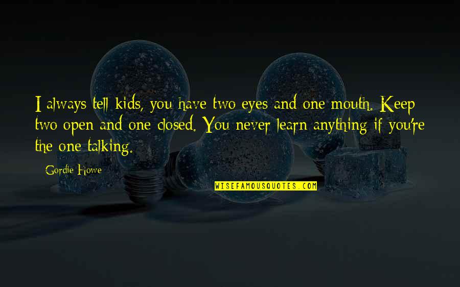 Keep Your Eyes Closed Quotes By Gordie Howe: I always tell kids, you have two eyes Keep Your Eyes Closed Quotes By Gordie Howe: I always tell kids, you have two eyes