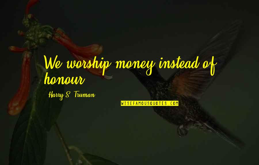 Keep Your Eyes Low Quotes By Harry S. Truman: We worship money instead of honour. Keep Your Eyes Low Quotes By Harry S. Truman: We worship money instead of honour.