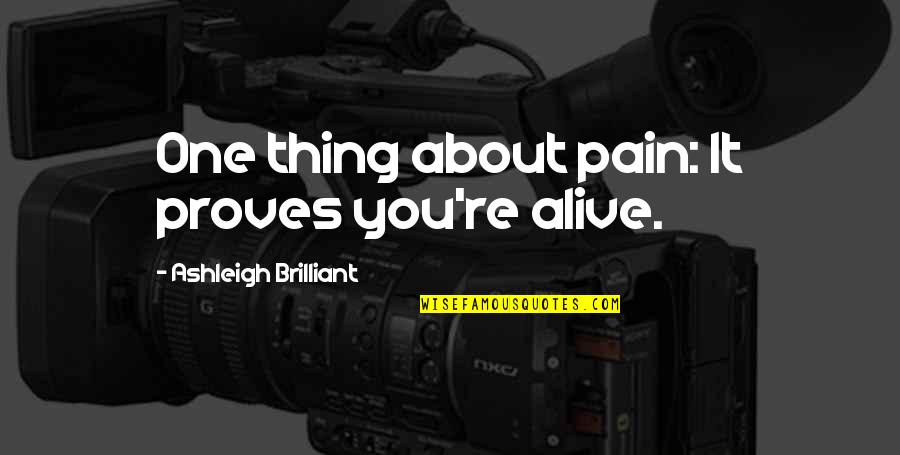 Keep Your Faith Alive Quotes By Ashleigh Brilliant: One thing about pain: It proves you're alive.