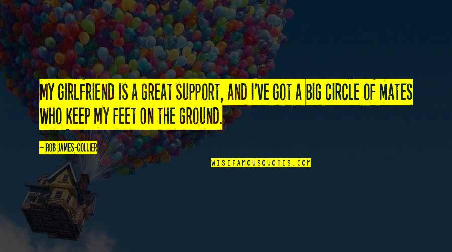 Keep Your Feet On The Ground Quotes By Rob James-Collier: My girlfriend is a great support, and I've Keep Your Feet On The Ground Quotes By Rob James-Collier: My girlfriend is a great support, and I've