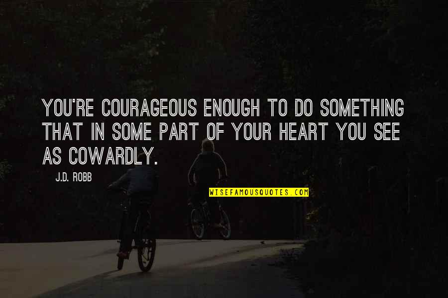 Keep Your Fire Burning Quotes By J.D. Robb: You're courageous enough to do something that in Keep Your Fire Burning Quotes By J.D. Robb: You're courageous enough to do something that in