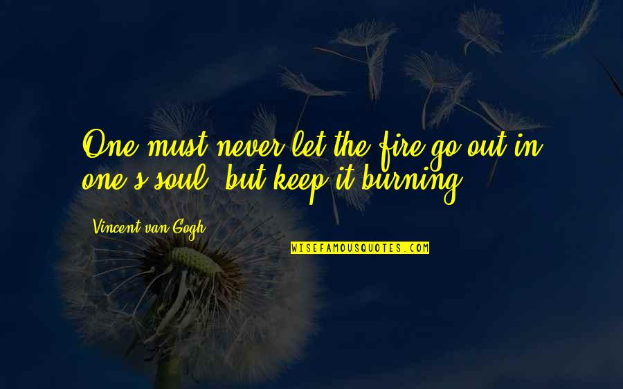 Keep Your Fire Burning Quotes By Vincent Van Gogh: One must never let the fire go out