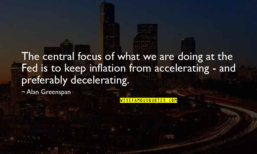 Keep Your Focus Quotes By Alan Greenspan: The central focus of what we are doing