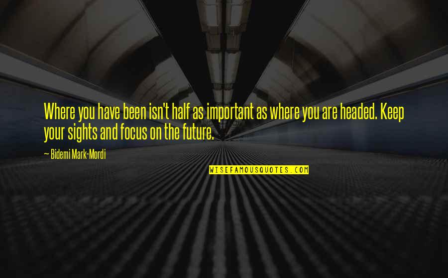 Keep Your Focus Quotes By Bidemi Mark-Mordi: Where you have been isn't half as important