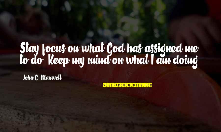 Keep Your Focus Quotes By John C. Maxwell: Stay focus on what God has assigned me