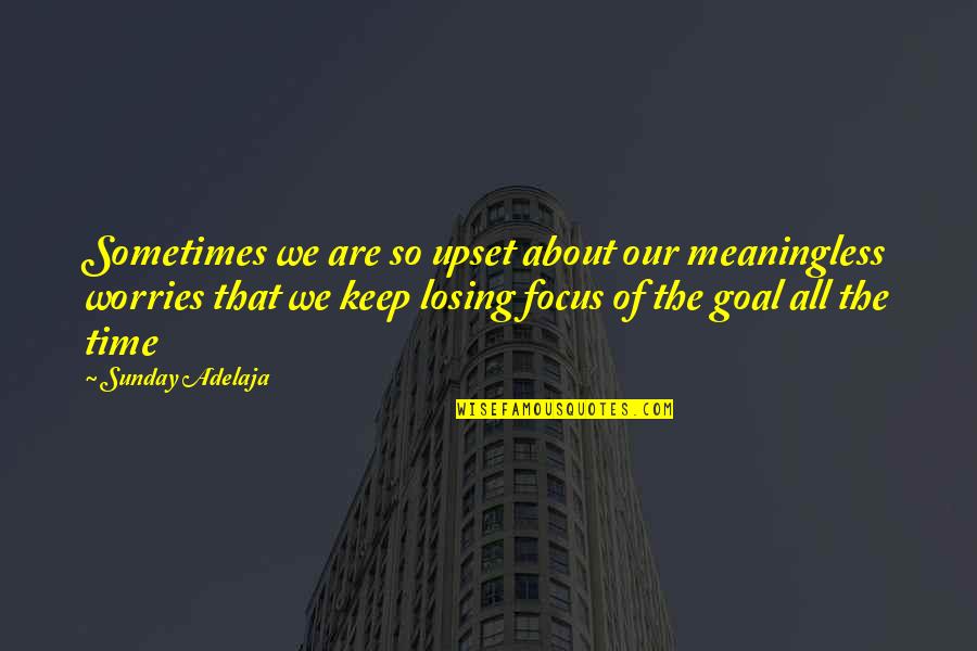 Keep Your Focus Quotes By Sunday Adelaja: Sometimes we are so upset about our meaningless