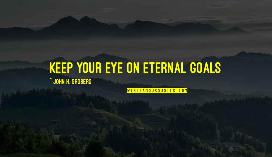 Keep Your Goals Quotes By John H. Groberg: Keep your eye on eternal goals