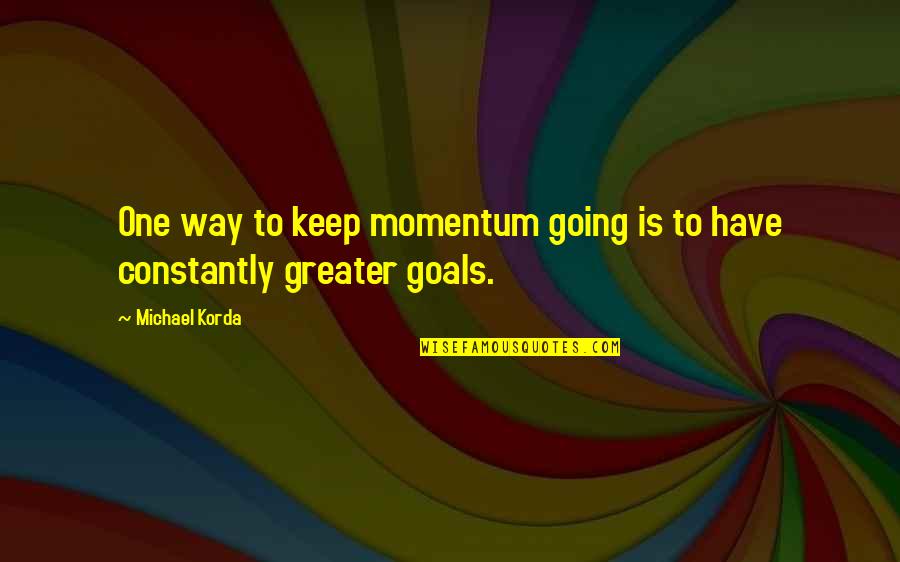 Keep Your Goals Quotes By Michael Korda: One way to keep momentum going is to