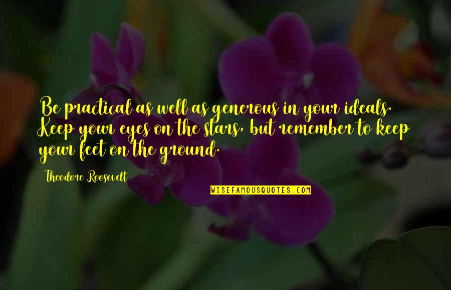 Keep Your Goals Quotes By Theodore Roosevelt: Be practical as well as generous in your