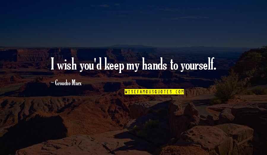 Keep Your Hands To Yourself Quotes By Groucho Marx: I wish you'd keep my hands to yourself.