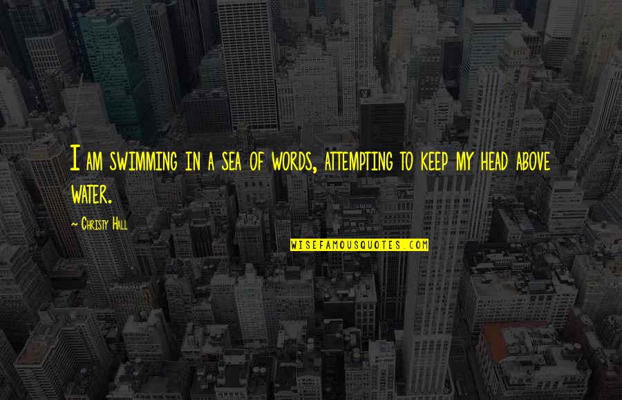 Keep Your Head Above Water Quotes By Christy Hall: I am swimming in a sea of words,