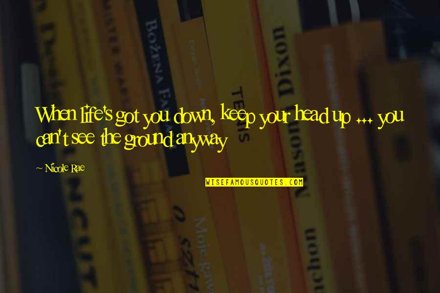 Keep Your Head Down Quotes By Nicole Rae: When life's got you down, keep your head