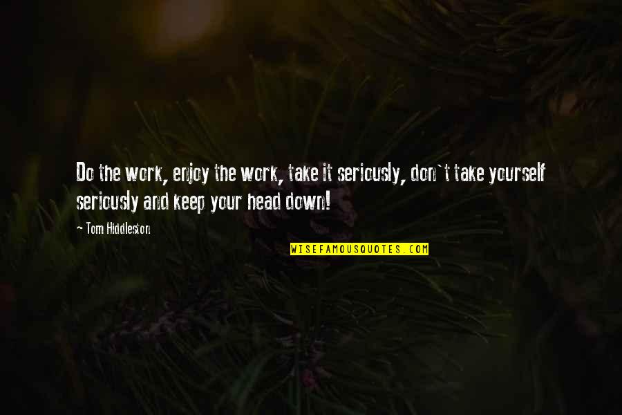 Keep Your Head Down Quotes By Tom Hiddleston: Do the work, enjoy the work, take it