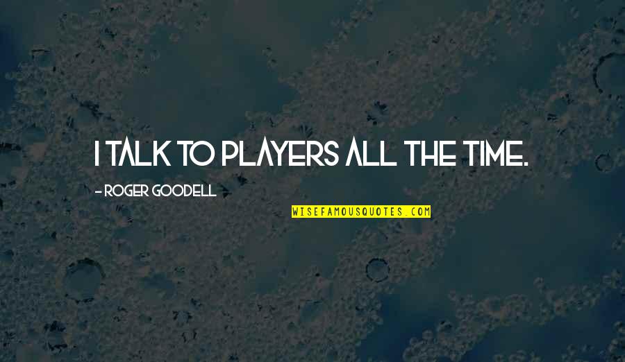 Keep Your Head In The Clouds Quotes By Roger Goodell: I talk to players all the time.