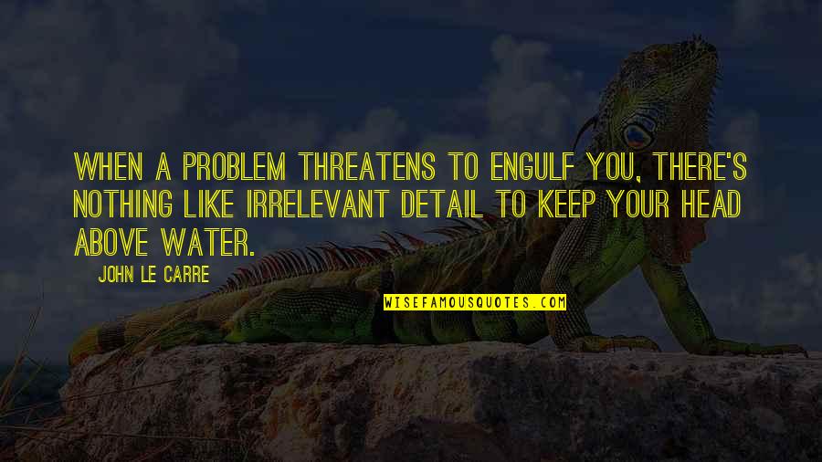 Keep Your Head Quotes By John Le Carre: When a problem threatens to engulf you, there's