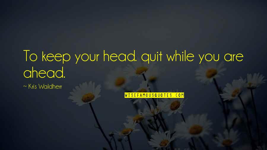 Keep Your Head Quotes By Kris Waldherr: To keep your head. quit while you are
