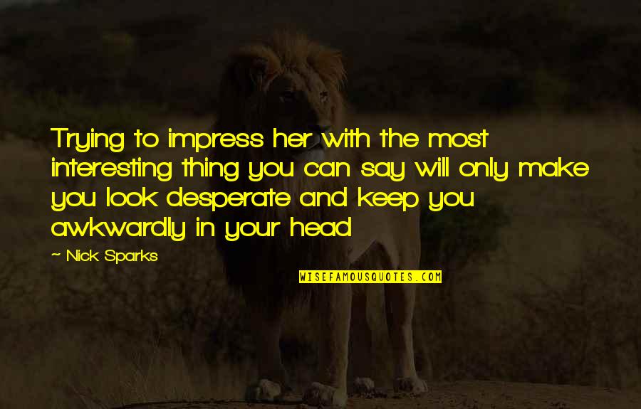 Keep Your Head Quotes By Nick Sparks: Trying to impress her with the most interesting