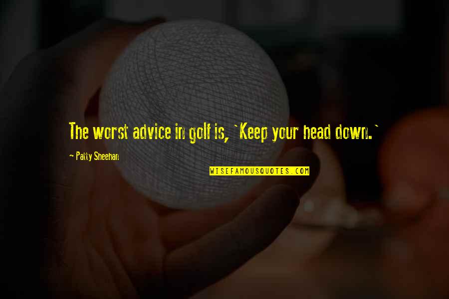 Keep Your Head Quotes By Patty Sheehan: The worst advice in golf is, 'Keep your