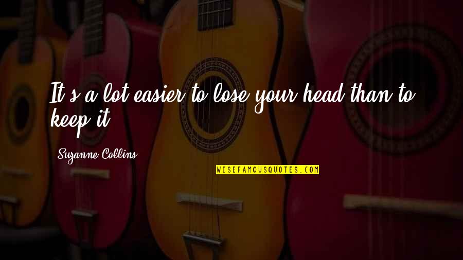 Keep Your Head Quotes By Suzanne Collins: It's a lot easier to lose your head
