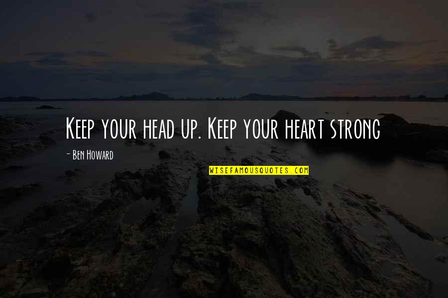 Keep Your Head Up Keep Your Heart Strong Quotes By Ben Howard: Keep your head up. Keep your heart strong