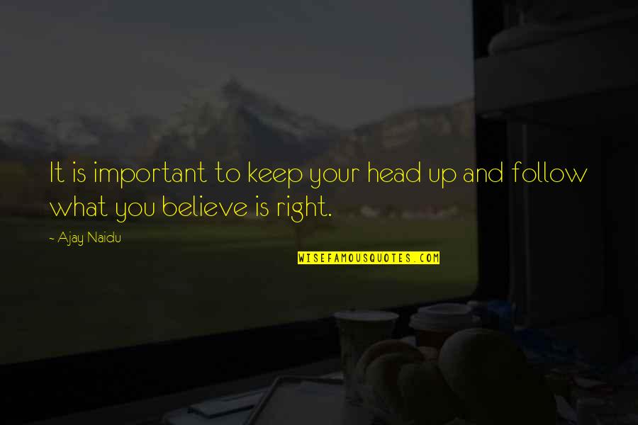 Keep Your Head Up Quotes By Ajay Naidu: It is important to keep your head up