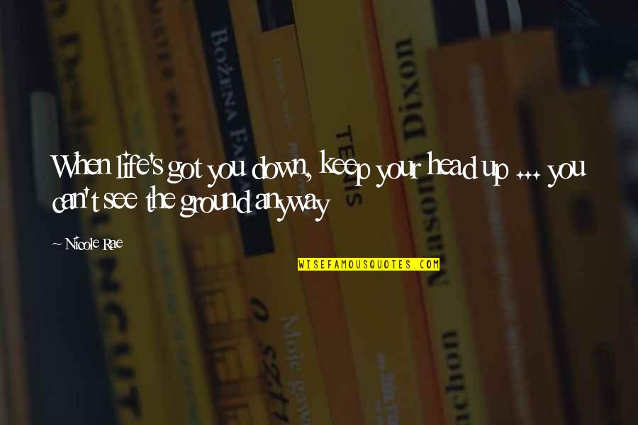 Keep Your Head Up Quotes By Nicole Rae: When life's got you down, keep your head