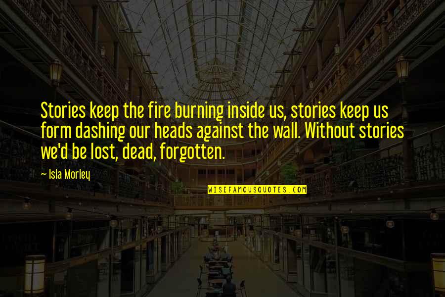Keep Your Heads Up Quotes By Isla Morley: Stories keep the fire burning inside us, stories