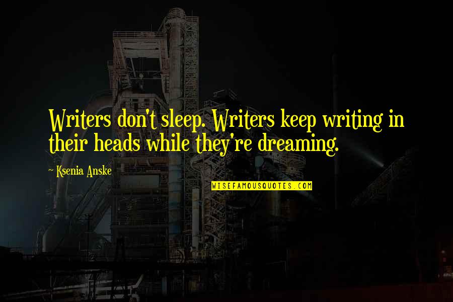 Keep Your Heads Up Quotes By Ksenia Anske: Writers don't sleep. Writers keep writing in their