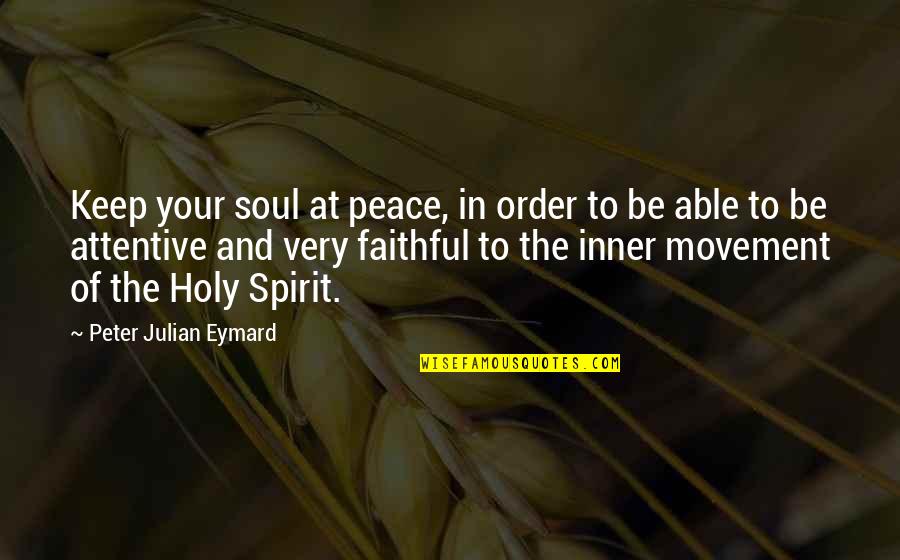 Keep Your Inner Peace Quotes By Peter Julian Eymard: Keep your soul at peace, in order to