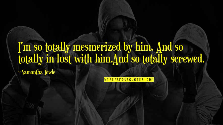 Keep Your Love On Danny Silk Quotes By Samantha Towle: I'm so totally mesmerized by him. And so Keep Your Love On Danny Silk Quotes By Samantha Towle: I'm so totally mesmerized by him. And so