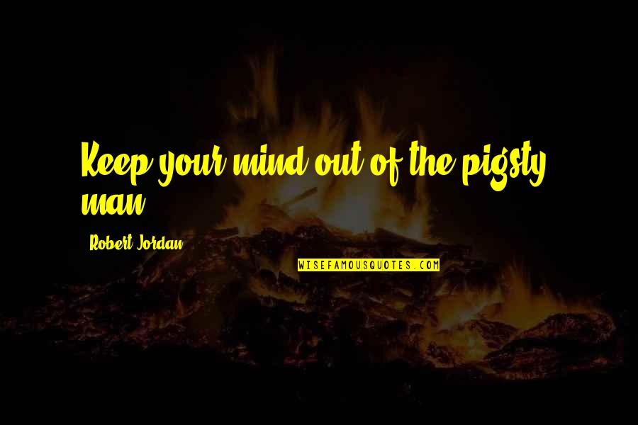 Keep Your Man Quotes By Robert Jordan: Keep your mind out of the pigsty, man!