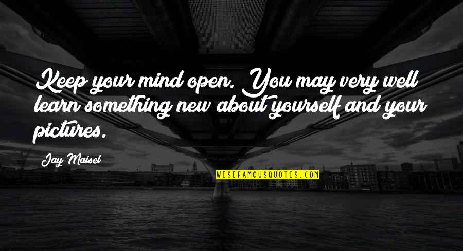 Keep Your Mind Open Quotes By Jay Maisel: Keep your mind open. You may very well