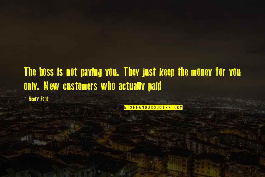 Keep Your Money Quotes By Henry Ford: The boss is not paying you. They just