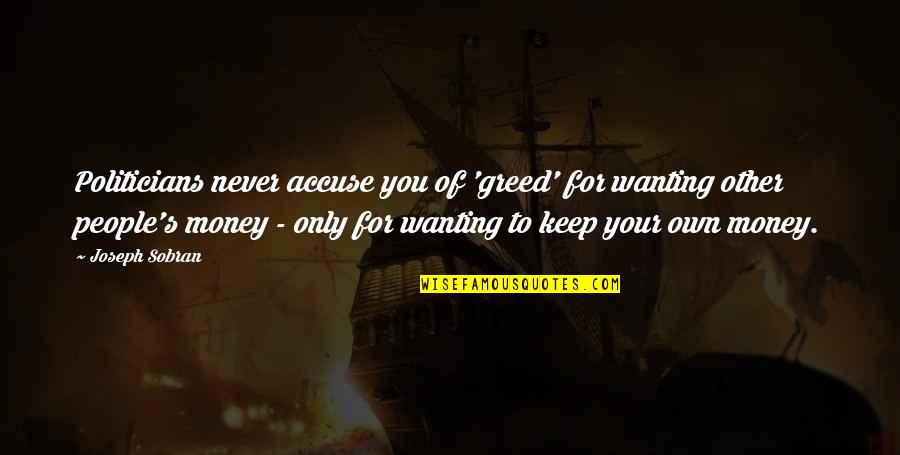 Keep Your Money Quotes By Joseph Sobran: Politicians never accuse you of 'greed' for wanting