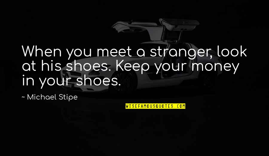 Keep Your Money Quotes By Michael Stipe: When you meet a stranger, look at his