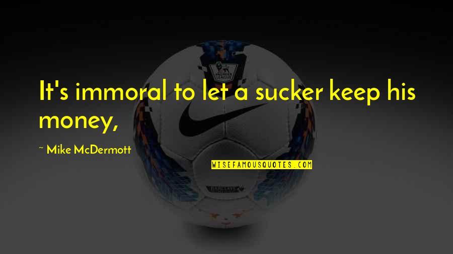 Keep Your Money Quotes By Mike McDermott: It's immoral to let a sucker keep his