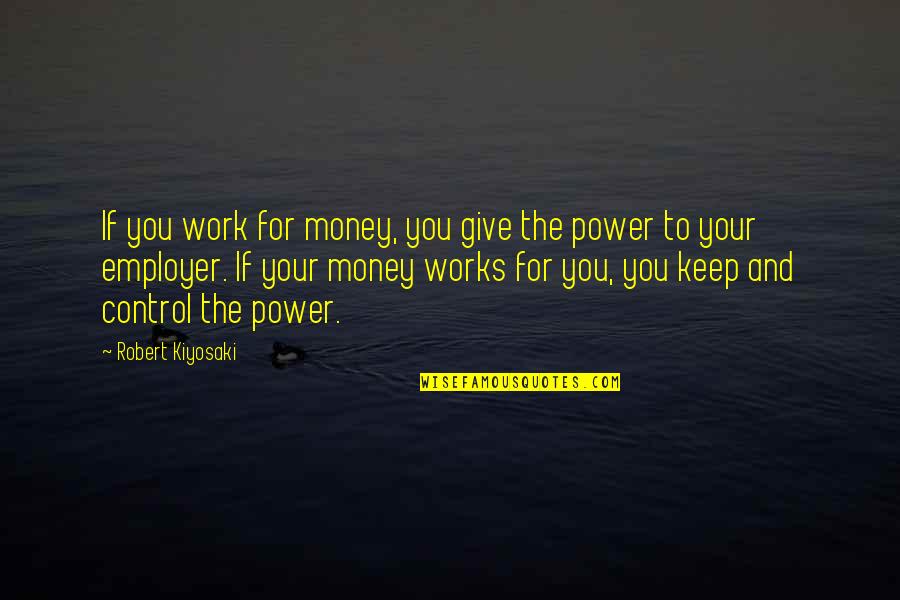 Keep Your Money Quotes By Robert Kiyosaki: If you work for money, you give the