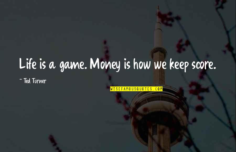 Keep Your Money Quotes By Ted Turner: Life is a game. Money is how we