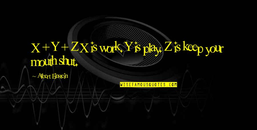 Keep Your Mouth Shut Quotes By Albert Einstein: X + Y + Z X is work. Keep Your Mouth Shut Quotes By Albert Einstein: X + Y + Z X is work.