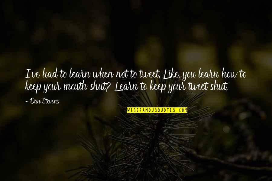 Keep Your Mouth Shut Quotes By Dan Stevens: I've had to learn when not to tweet. Keep Your Mouth Shut Quotes By Dan Stevens: I've had to learn when not to tweet.