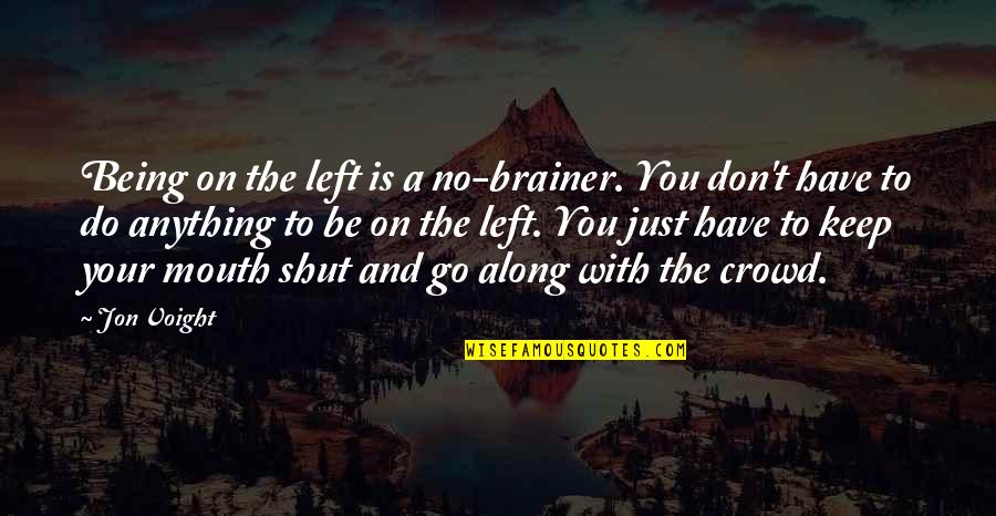 Keep Your Mouth Shut Quotes By Jon Voight: Being on the left is a no-brainer. You Keep Your Mouth Shut Quotes By Jon Voight: Being on the left is a no-brainer. You