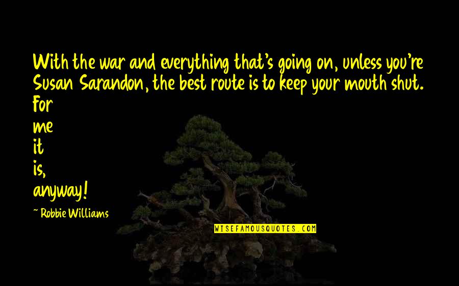 Keep Your Mouth Shut Quotes By Robbie Williams: With the war and everything that's going on, Keep Your Mouth Shut Quotes By Robbie Williams: With the war and everything that's going on,