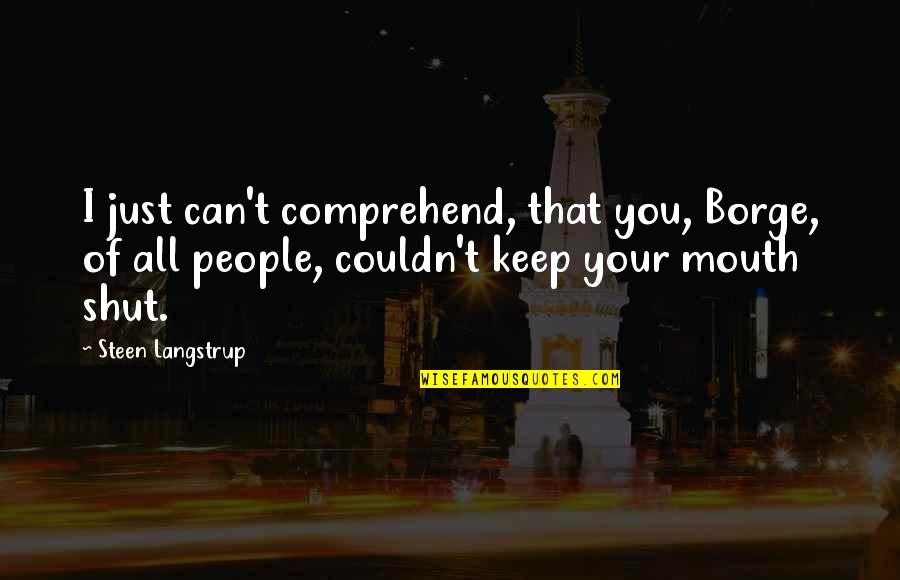 Keep Your Mouth Shut Quotes By Steen Langstrup: I just can't comprehend, that you, Borge, of Keep Your Mouth Shut Quotes By Steen Langstrup: I just can't comprehend, that you, Borge, of