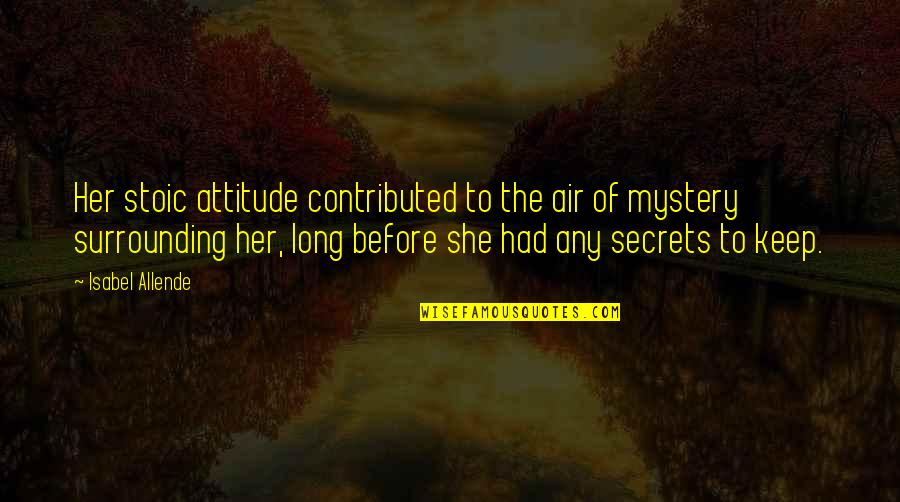 Keep Your Mystery Quotes By Isabel Allende: Her stoic attitude contributed to the air of