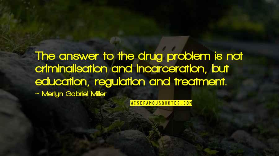 Keep Your Mystery Quotes By Merlyn Gabriel Miller: The answer to the drug problem is not