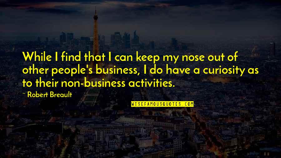 Keep Your Nose Out Of Other People's Business Quotes By Robert Breault: While I find that I can keep my