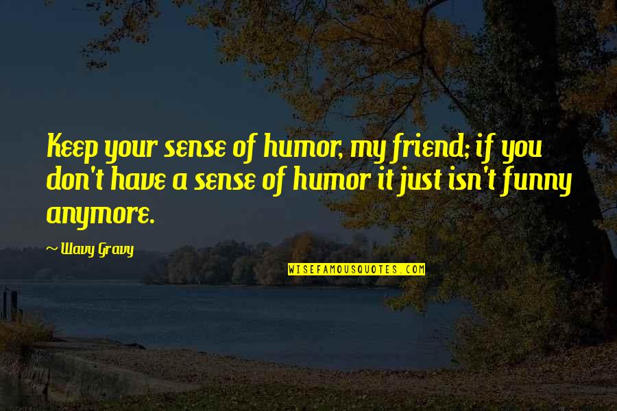 Keep Your Sense Of Humor Quotes By Wavy Gravy: Keep your sense of humor, my friend; if