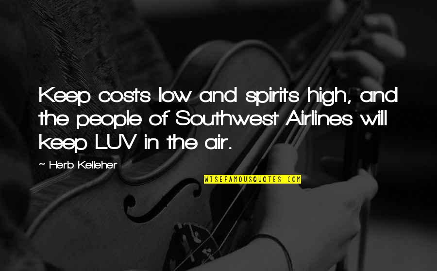 Keep Your Spirits High Quotes By Herb Kelleher: Keep costs low and spirits high, and the