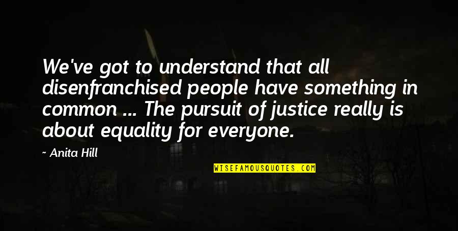 Keep Your Surroundings Clean Quotes By Anita Hill: We've got to understand that all disenfranchised people